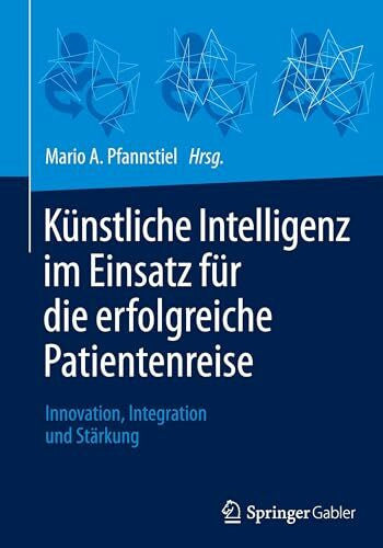 Pfannstiel, Mario A. Künstliche Intelligenz im Einsatz für die erfolgreiche Patientenreise: Innovation, Integration und Stärkung