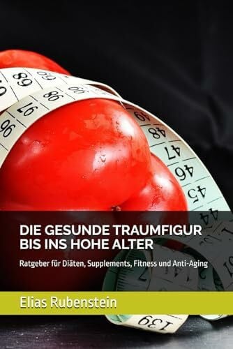 Rubenstein, Elias DIE GESUNDE TRAUMFIGUR BIS INS HOHE ALTER: Ratgeber für Diäten, Supplements, Fitness und Anti-Aging