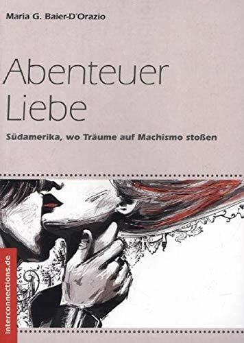 Baier-D'Orazio, Maria G. Abenteuer Liebe: Südamerika, wo Träume auf Machismo stoßen (Belletristik)
