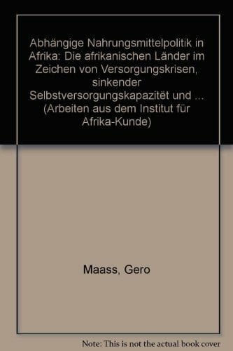 Maaß, Gero Abhängige Nahrungsmittelpolitik in Afrika. Die afrikanischen Länder im Zeichen von Versorgungskrisen, sinkender Selbstversorgungskapazität und steigenden Nahrungsmittelimporten
