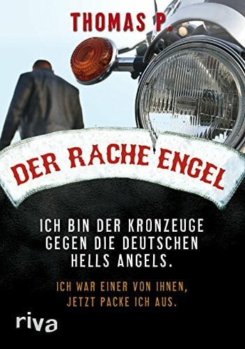 P., Thomas Der Racheengel: Ich bin der Kronzeuge gegen die deutschen Hells Angels. Ich war einer von ihnen, jetzt packe ich aus.