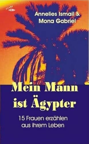 Gabriel, Mona Mein Mann ist Ägypter: 15 Frauen erzählen aus ihrem Leben