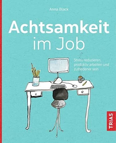 Black, Anna Achtsamkeit im Job: Stress reduzieren, produktiv arbeiten und zufriedener sein
