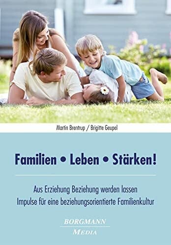 Geupel, Brigitte Familien - Leben - Stärken!: Aus Erziehung Beziehung werden lassen - Impulse für eine beziehungsorientierte Familienkultur