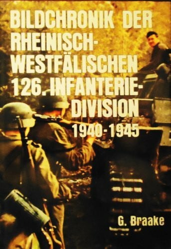 Braake, Günter: Bildchronik der rheinisch-westfälischen 126. Infanterie- Division 1940-1945