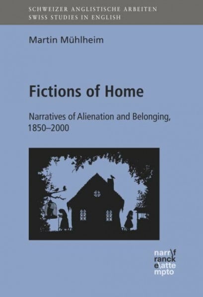 Mühlheim, Martin Fictions of Home: Narratives of Alienation and Belonging, 1850-2000 (Schweizer Anglistische Arbeiten (SAA))