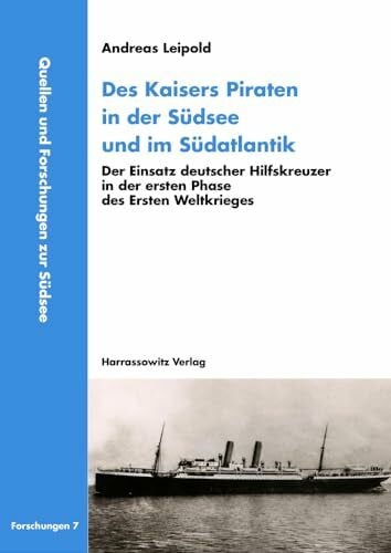 Leipold, Andreas Des Kaisers Piraten in der Südsee und im Südatlantik: Der Einsatz deutscher Hilfskreuzer in der ersten Phase des Ersten Weltkrieges (Quellen und Forschungen zur Südsee, Reihe B: Forschungen, Band 7)