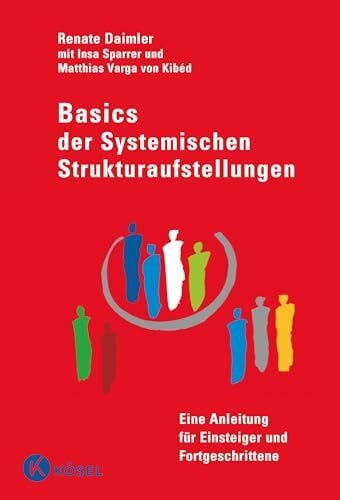Varga von Kibéd, Matthias Basics der Systemischen Strukturaufstellungen: Eine Anleitung für Einsteiger und Fortgeschrittene - mit Beiträgen von Insa Sparrer und Matthias Varga von Kibéd