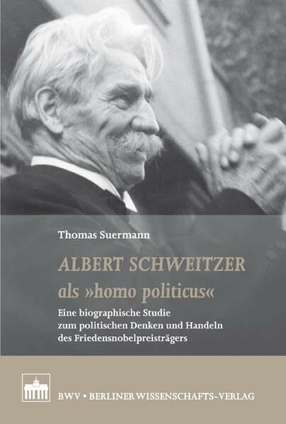 Thomas Suermann Albert Schweitzer als 'homo politicus': Eine biographische Studie zum politischen Denken und Handeln des Friedensnobelpreisträgers