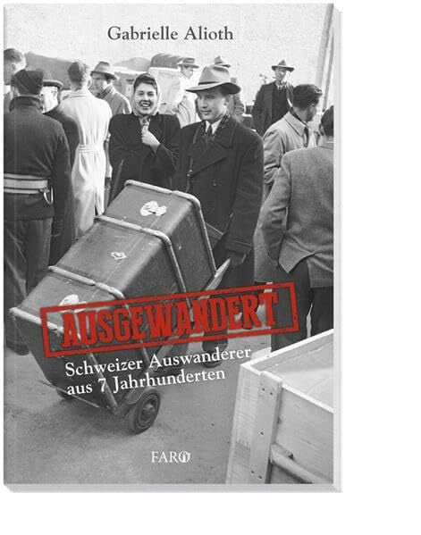 Alioth, Gabrielle Ausgewandert: Schweizer Auswanderer aus 7 Jahrhunderten
