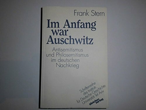 Stern, Frank Im Anfang war Auschwitz. Antisemitismus und Philosemitismus im deutschen Nachkrieg