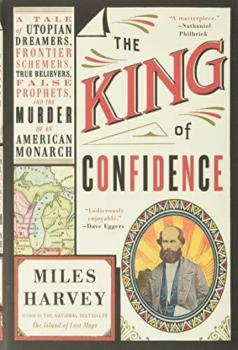 Harvey, Miles The King of Confidence: A Tale of Utopian Dreamers, Frontier Schemers, True Believers, False Prophets, and the Murder of an American Monarch