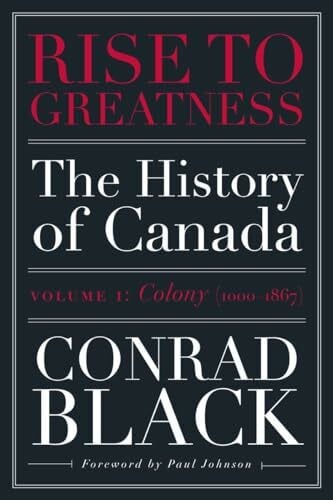 Black, Conrad Rise to Greatness, Volume 1: Colony (1000-1867): The History of Canada From the Vikings to the Present