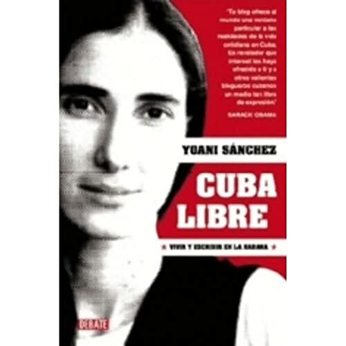 Sánchez, Yoani Cuba libre: Vivir y escribir en La Habana (Debate)