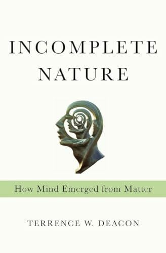 Deacon, Terrence W. Incomplete Nature: How Mind Emerged from Matter