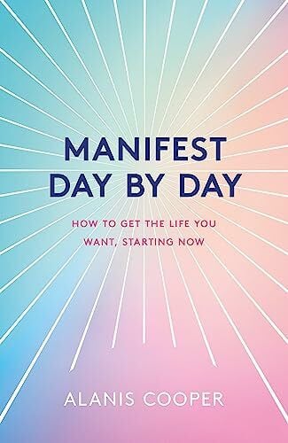 Cooper, Alanis Manifest Day by Day: How to Get the Life You Want, Starting Now