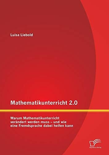 Liebold, Luisa Mathematikunterricht 2.0: Warum Mathematikunterricht verändert werden muss – und wie eine Fremdsprache dabei helfen kann