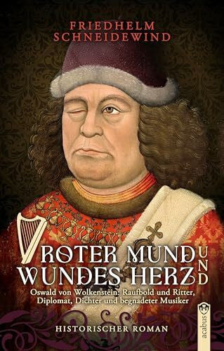 Schneidewind, Friedhelm Roter Mund und wundes Herz: Oswald von Wolkenstein: Raufbold und Ritter, Diplomat, Dichter und begnadeter Musiker