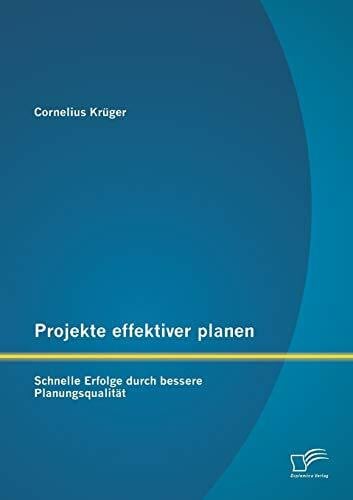 Krüger, Cornelius Projekte effektiver planen: Schnelle Erfolge durch bessere Planungsqualität