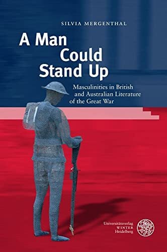 Mergenthal, Silvia A Man Could Stand Up: Masculinities in British and Australian Literature of the Great War (Anglistische Forschungen)