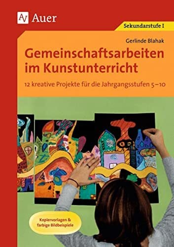 Blahak, Gerlinde Gemeinschaftsarbeiten im Kunstunterricht: 12 kreative Projekte für die Jahrgangsstufen 5-10, Kopiervorlagen & farbige Bildbeispiele (5. bis 10. Klasse)