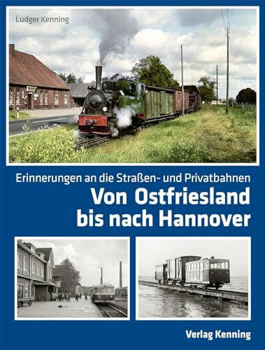 Kenning, Ludger Von Ostfriesland bis nach Hannover: Erinnerungen an die Straßen- und Privatbahnen