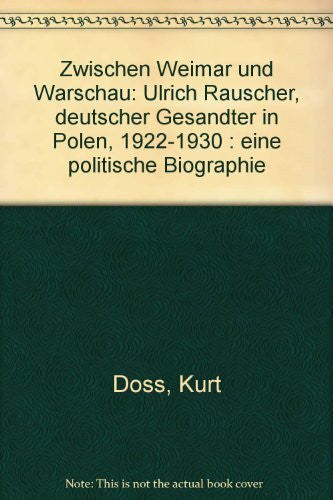 Doss, Kurt Zwischen Weimar und Warschau: Ulrich Rauscher. Deutscher Gesandter in Polen 1922-1930. Eine politische Biographie