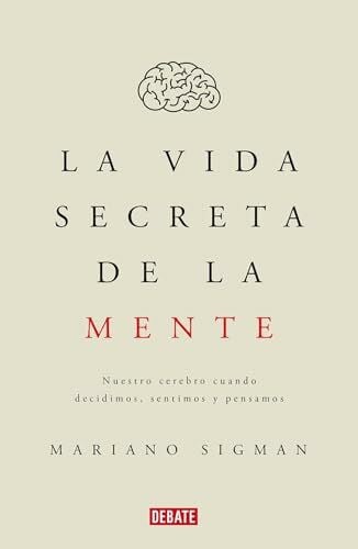 Sigman, Mariano La Vida Secreta de la Mente/The Secret Life of the Mind: How Your Brain Thinks, Feels, and Decides: Nuestro Cerebro Cuando Decidimos, Sentimos Y Pensa