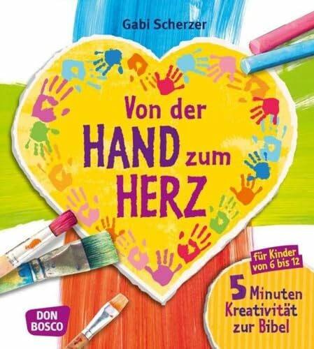 Scherzer, Gabi Von der Hand zum Herz: 5 Minuten Kreativität zur Bibel für Kinder von 6-12. Für Religionsunterricht, Grundschule und Gemeinde (Kinder, Kunst und Kreativität)