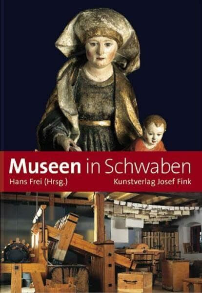 Frei, Hans Museen in Schwaben: Ein Führer zu 190 Sammlungen, Schlössern und Gedenkstätten zwischen Bodensee und Ries