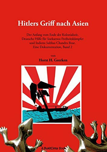 Geerken, Horst H. Hitlers Griff nach Asien 2: Der Anfang vom Ende der Kolonialzeit. Deutsche Hilfe für Soekarnos Freiheitskämpfer und Indiens Subhas Chandra Bose. Eine Dokumentation, Band 2