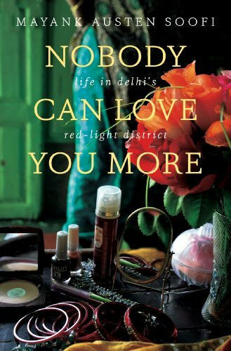 Soofi, Mayank Austen Nobody Can Love You More: Life in Delhi's Red Light District