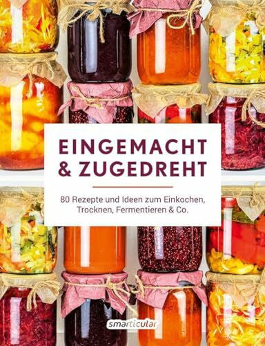smarticular Verlag Eingemacht & zugedreht: 80 Rezepte und Ideen zum Einkochen, Trocknen, Fermentieren & Co.