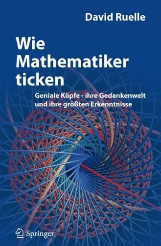 Ruelle, David Wie Mathematiker ticken: Geniale Köpfe - ihre Gedankenwelt und ihre größten Erkenntnisse