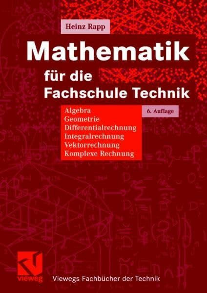 Heinz Rapp Mathematik für die Fachschule Technik: Algebra, Geometrie, Differentialrechnung, Integralrechnung, Vektorrechnung, Komplexe Rechnung (Viewegs Fachbücher der Technik)