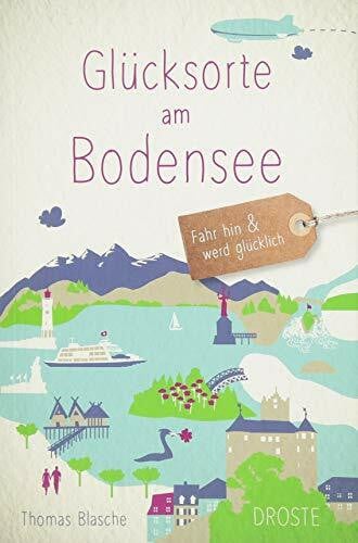 Blasche, Thomas Glücksorte am Bodensee: Fahr hin & werd glücklich