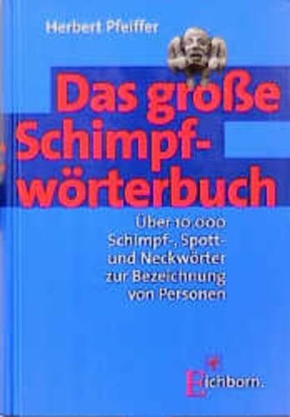Pfeiffer, Herbert Das grosse Schimpfwörterbuch: Über 10000 Schimpf-, Spott- und Neckwörtern zur Bezeichnung von Personen: Über 10.000 Schimpf-, Spott- und Neckwörter zur Bezeichnung von Personen