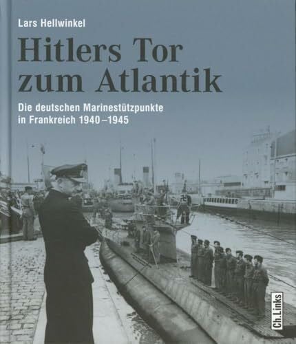 Hellwinkel, Lars Hitlers Tor zum Atlantik: Die deutschen Kriegsmarinestützpunkte in Frankreich 1940-1945