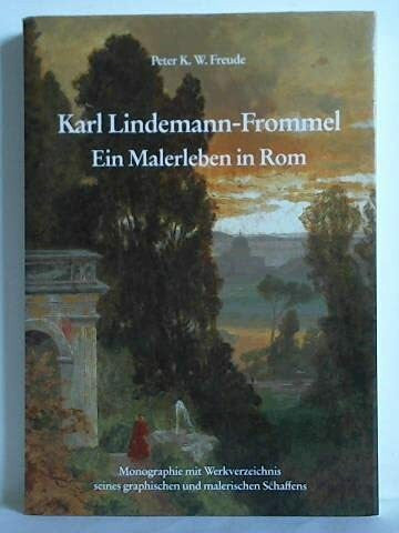 Peter K. W. Freude Karl Lindemann-Frommel (1819-1891), Ein Malerleben in Rom.
