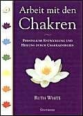White, Ruth Arbeit mit den Chakren: Persönliche Entwicklung und Heilung durch Chakraenergien