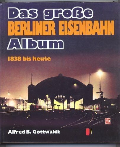Gottwaldt, Alfred B Das grosse Berliner Eisenbahn-Album 1838 bis heute