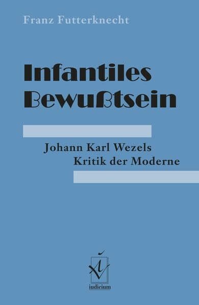 Futterknecht, Franz Infantiles Bewusstsein: Johann Karl Wezels Kritik der Moderne