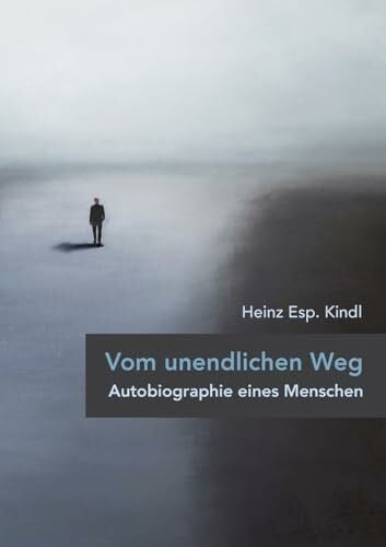 Kindl, Heinz Esp. Vom unendlichen Weg: Autobiographie eines Menschen