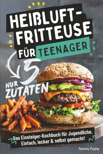 Fuchs, Tommy Heißluftfritteuse für Teenager – Kochen mit nur 5 Zutaten! Das Einsteiger-Kochbuch für Jugendliche – Einfach, lecker & selbst gemacht!