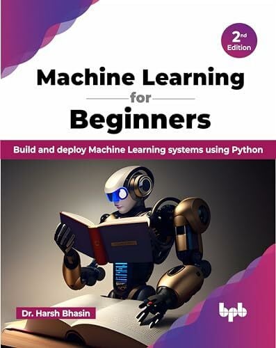 Bhasin, Dr. Harsh Machine Learning for Beginners: Build and deploy Machine Learning systems using Python - 2nd Edition