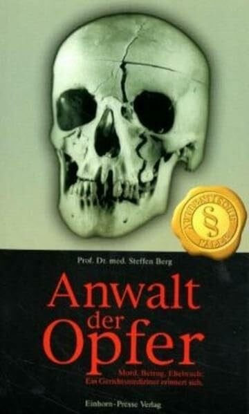 Berg, Steffen Anwalt der Opfer: Mord, Betrug, Ehebruch: ein Gerichtsmediziner erinnert sich