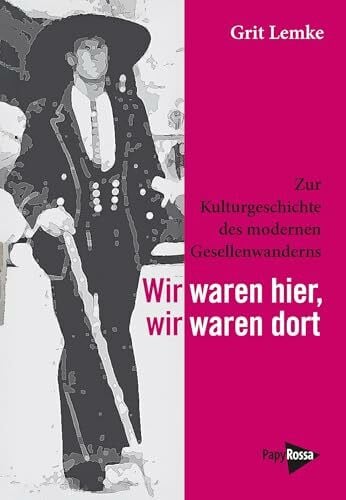 Lemke, Grit Wir waren hier, wir waren dort: Zur Kulturgeschichte des modernen Gesellenwanderns