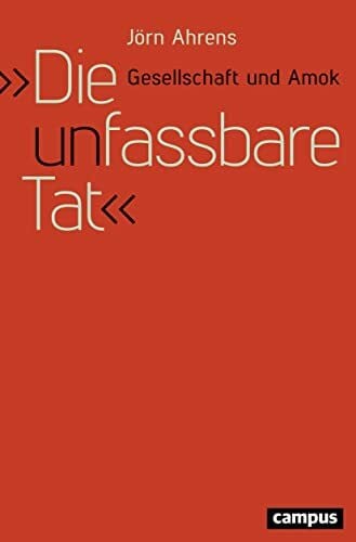Ahrens, Jörn Die unfassbare Tat: Gesellschaft und Amok