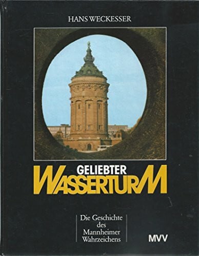 Weckesser, Hans Geliebter Wasserturm. Die Geschichte des Mannheimer Wahrzeichens.