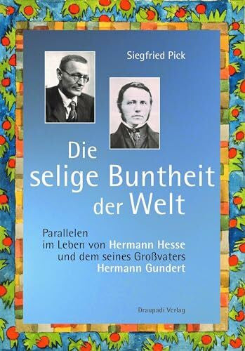 Pick, Siegfried Die selige Buntheit der Welt: Parallelen im Leben von Hermann Hesses und dem seines Großvaters Hermann Gundert